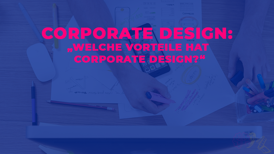 Welche Vorteile hat Corporate Design?